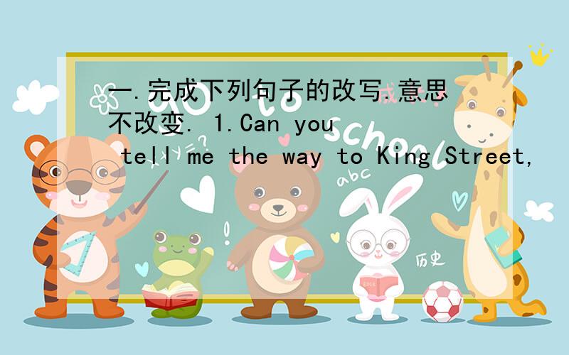 一.完成下列句子的改写.意思不改变. 1.Can you tell me the way to King Street,