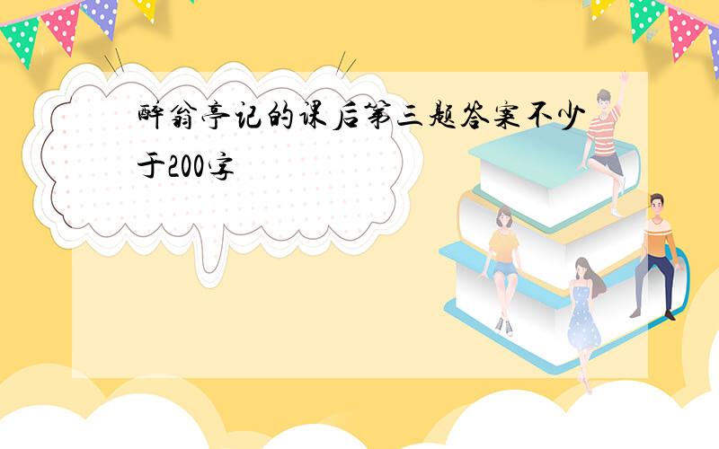 醉翁亭记的课后第三题答案不少于200字