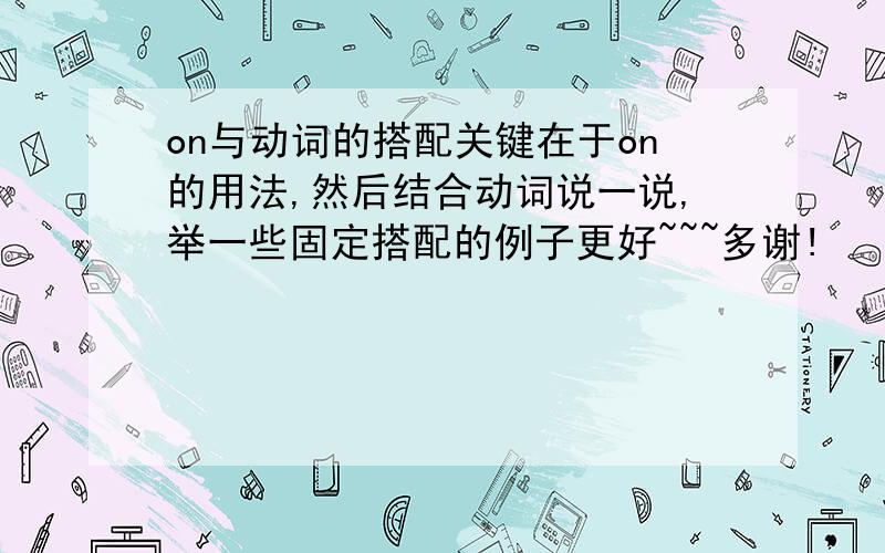 on与动词的搭配关键在于on的用法,然后结合动词说一说,举一些固定搭配的例子更好~~~多谢!