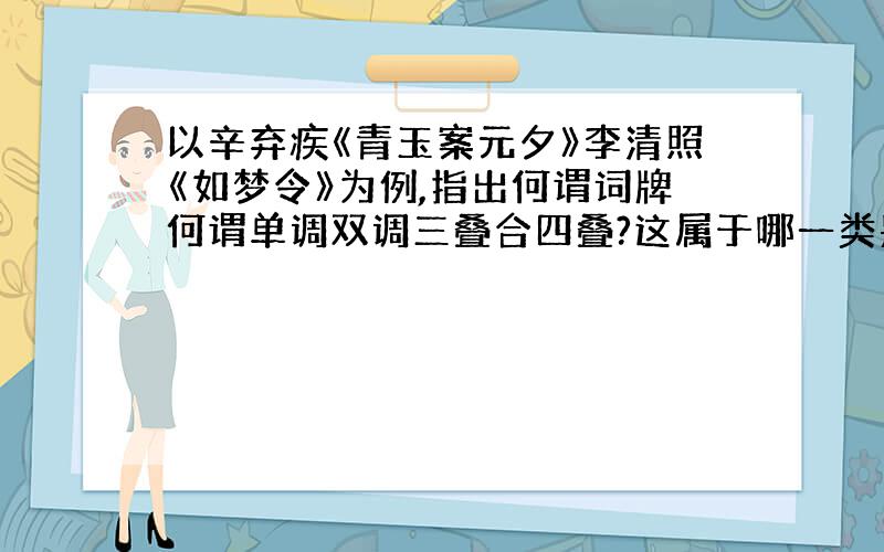 以辛弃疾《青玉案元夕》李清照《如梦令》为例,指出何谓词牌何谓单调双调三叠合四叠?这属于哪一类别?