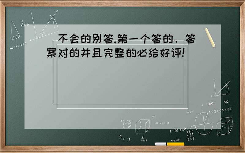 (不会的别答.第一个答的、答案对的并且完整的必给好评!)