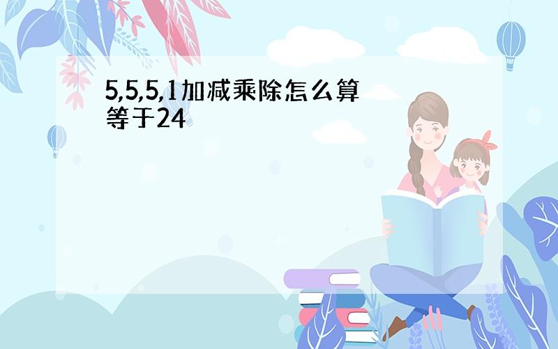 5,5,5,1加减乘除怎么算等于24