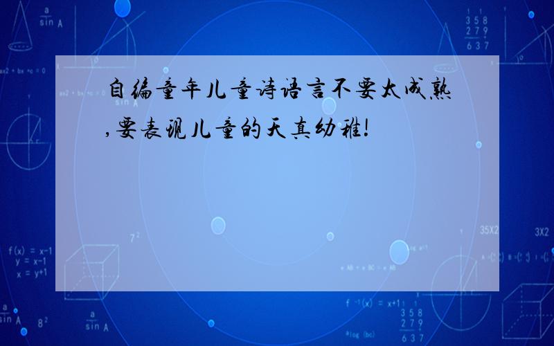 自编童年儿童诗语言不要太成熟,要表现儿童的天真幼稚!