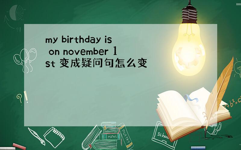 my birthday is on november 1st 变成疑问句怎么变