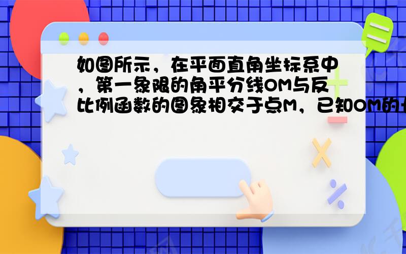 如图所示，在平面直角坐标系中，第一象限的角平分线OM与反比例函数的图象相交于点M，已知OM的长是22．