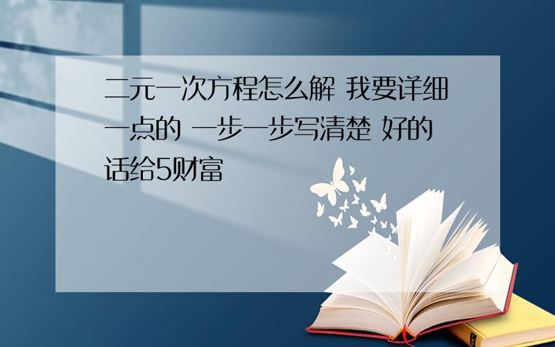 二元一次方程怎么解 我要详细一点的 一步一步写清楚 好的话给5财富