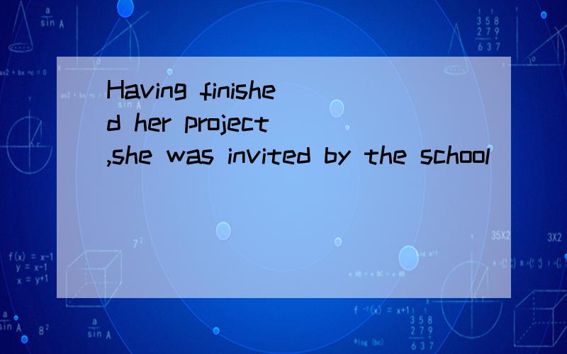 Having finished her project ,she was invited by the school _