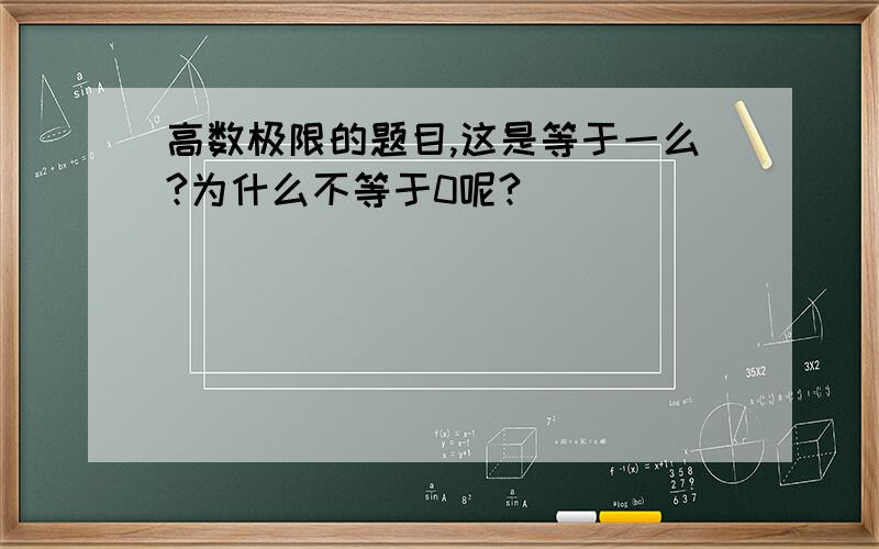 高数极限的题目,这是等于一么?为什么不等于0呢?