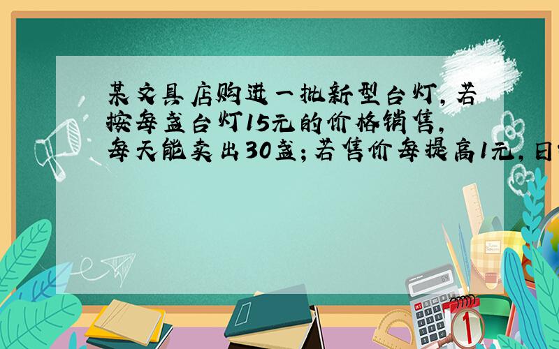 某文具店购进一批新型台灯，若按每盏台灯15元的价格销售，每天能卖出30盏；若售价每提高1元，日销售量将减少2盏．为了使这