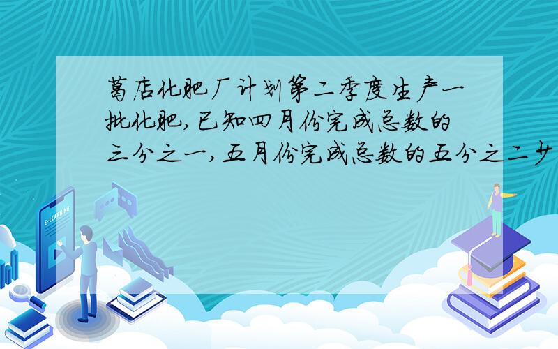 葛店化肥厂计划第二季度生产一批化肥,已知四月份完成总数的三分之一,五月份完成总数的五分之二少70吨,还有420吨没有完成