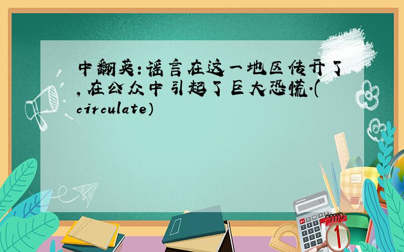 中翻英：谣言在这一地区传开了,在公众中引起了巨大恐慌.(circulate）