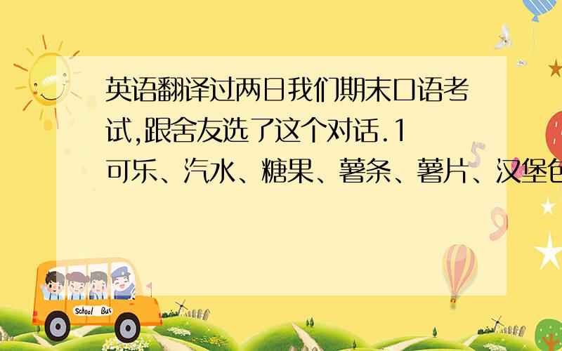 英语翻译过两日我们期末口语考试,跟舍友选了这个对话.1 可乐、汽水、糖果、薯条、薯片、汉堡包等所谓的“垃圾食品”容易造成