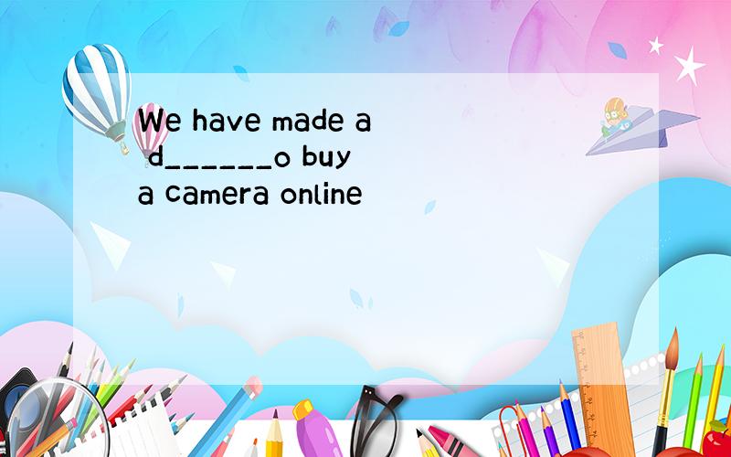 We have made a d______o buy a camera online