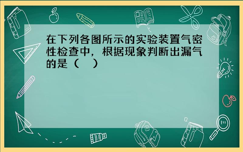 在下列各图所示的实验装置气密性检查中，根据现象判断出漏气的是（　　）