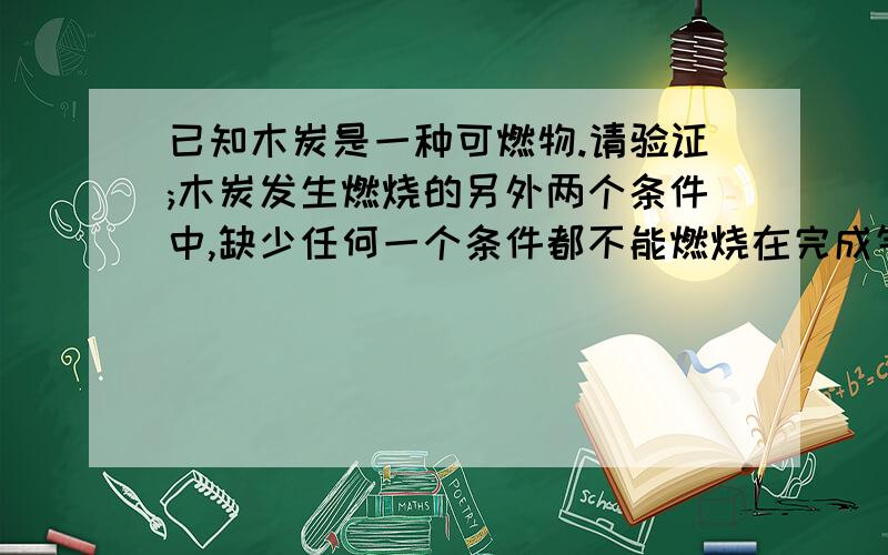 已知木炭是一种可燃物.请验证;木炭发生燃烧的另外两个条件中,缺少任何一个条件都不能燃烧在完成气密性检查后填装药品并已设法