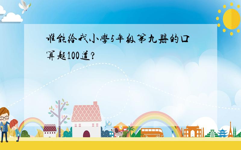 谁能给我小学5年级第九册的口算题100道?