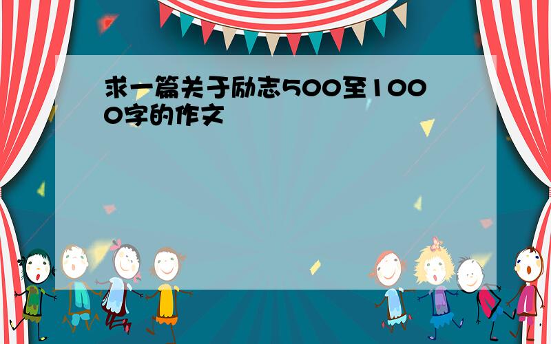 求一篇关于励志500至1000字的作文