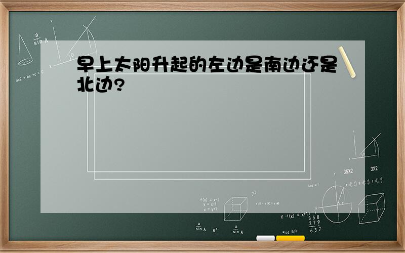 早上太阳升起的左边是南边还是北边?