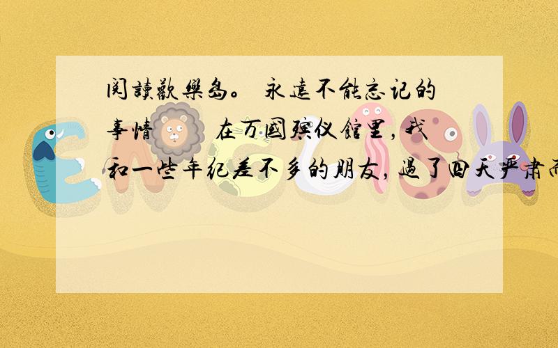 阅读欢乐岛。 永远不能忘记的事情 　　在万国殡仪馆里，我和一些年纪差不多的朋友，过了四天严肃而悲痛的日子。灵堂中 　1