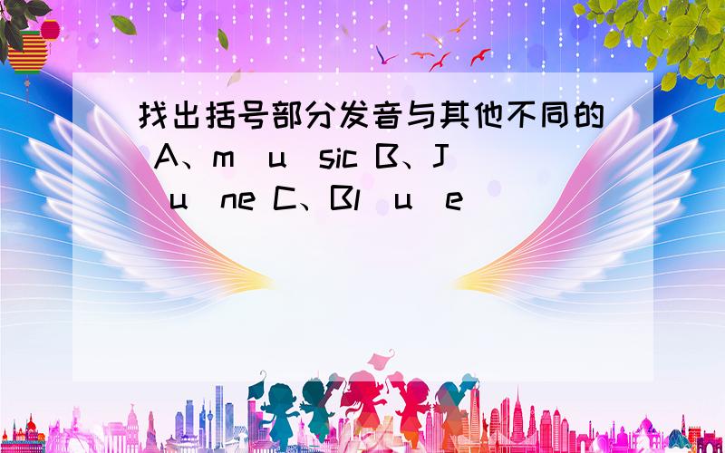 找出括号部分发音与其他不同的 A、m（u）sic B、J（u）ne C、Bl（u）e