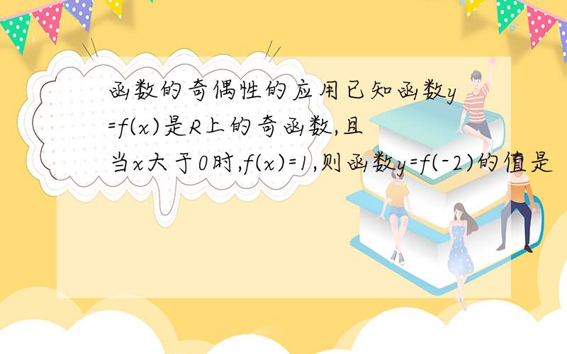 函数的奇偶性的应用已知函数y=f(x)是R上的奇函数,且当x大于0时,f(x)=1,则函数y=f(-2)的值是