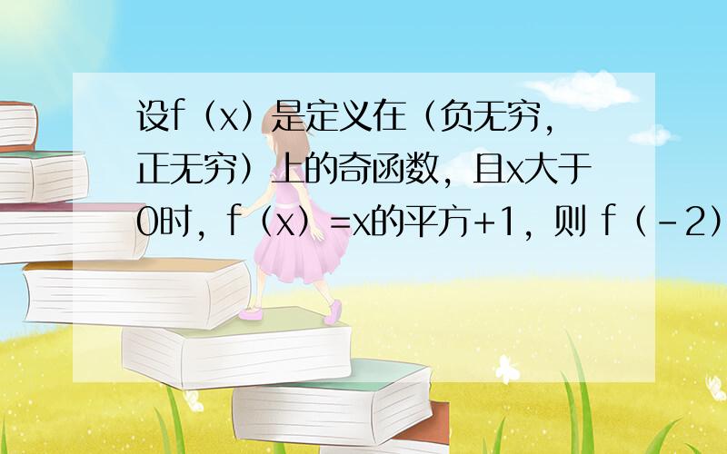 设f（x）是定义在（负无穷，正无穷）上的奇函数，且x大于0时，f（x）=x的平方+1，则 f（-2）等于