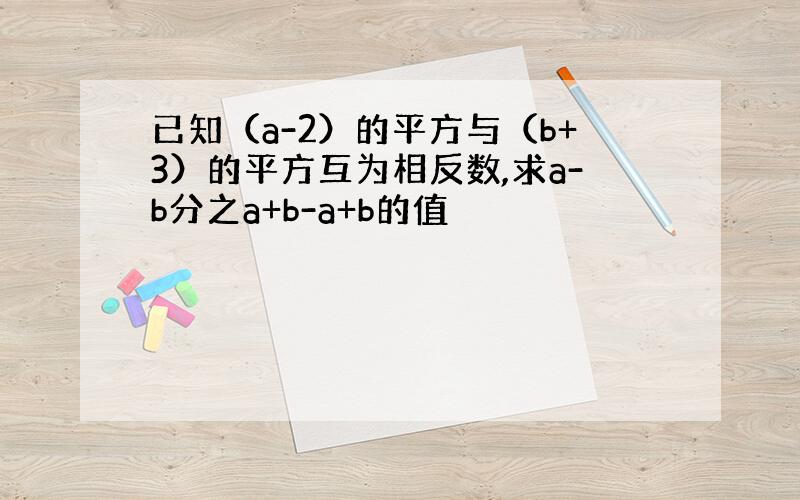 已知（a-2）的平方与（b+3）的平方互为相反数,求a-b分之a+b-a+b的值