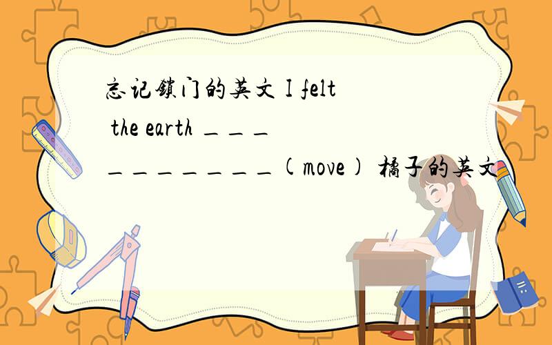 忘记锁门的英文 I felt the earth __________(move) 橘子的英文