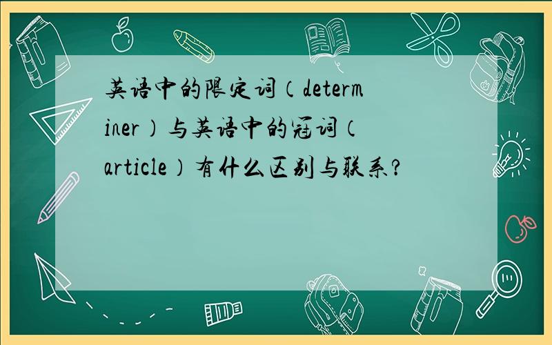 英语中的限定词（determiner）与英语中的冠词（ article）有什么区别与联系?