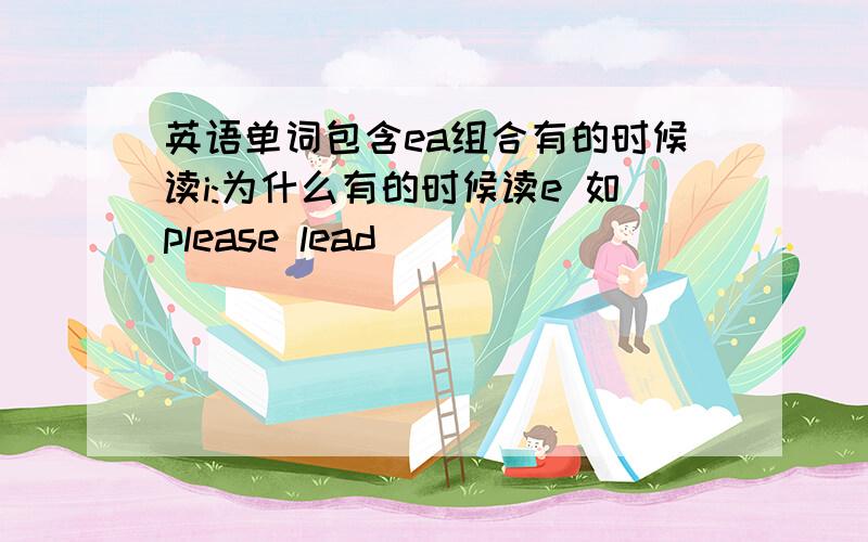 英语单词包含ea组合有的时候读i:为什么有的时候读e 如please lead