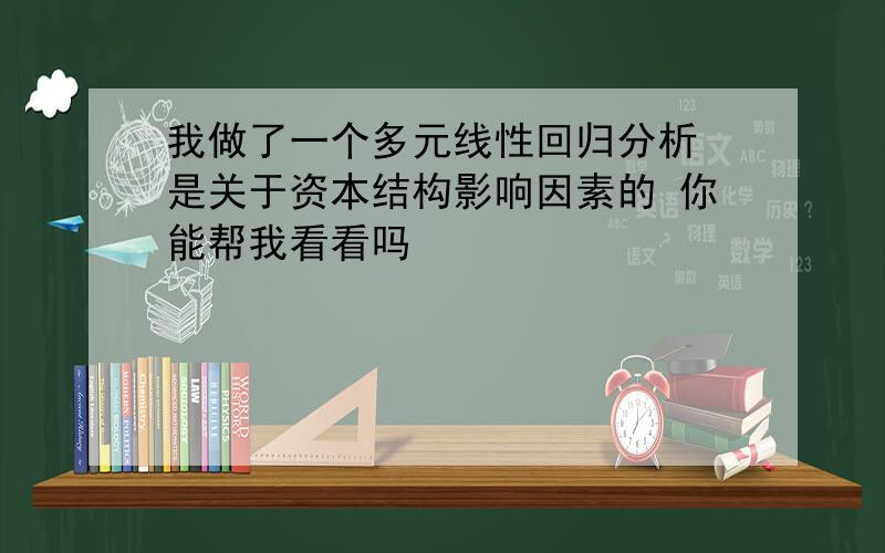 我做了一个多元线性回归分析 是关于资本结构影响因素的 你能帮我看看吗