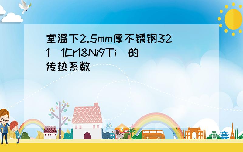 室温下2.5mm厚不锈钢321（1Cr18Ni9Ti）的传热系数