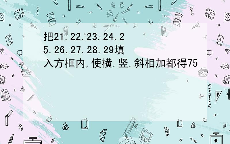 把21.22.23.24.25.26.27.28.29填入方框内,使横.竖.斜相加都得75