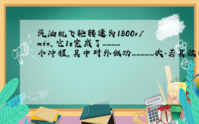 汽油机飞轮转速为1800r/min,它1s完成了____个冲程,其中对外做功_____次.若其效率为40%,消耗5kg的