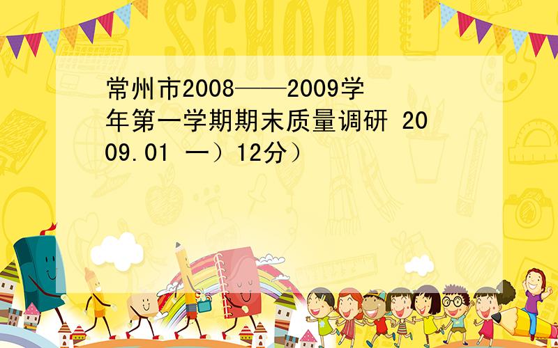 常州市2008——2009学年第一学期期末质量调研 2009.01 一）12分）