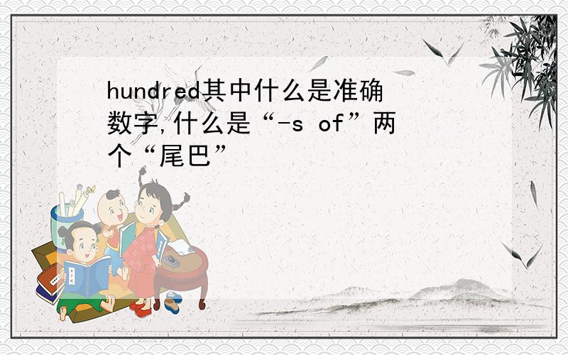 hundred其中什么是准确数字,什么是“-s of”两个“尾巴”