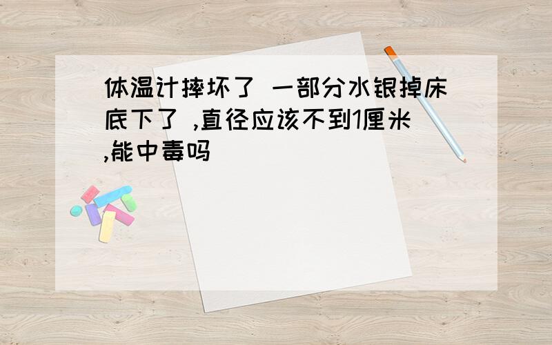 体温计摔坏了 一部分水银掉床底下了 ,直径应该不到1厘米,能中毒吗