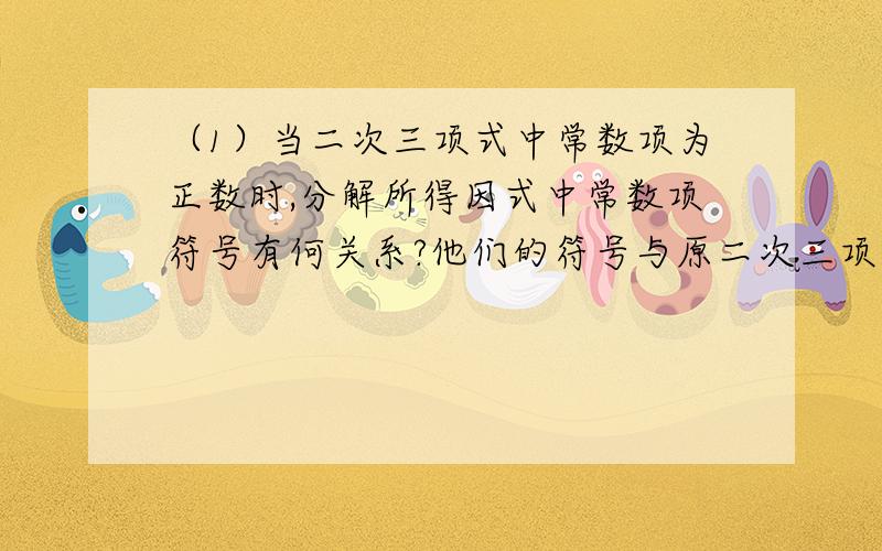 （1）当二次三项式中常数项为正数时,分解所得因式中常数项符号有何关系?他们的符号与原二次三项式中的一次项系数有何关系?