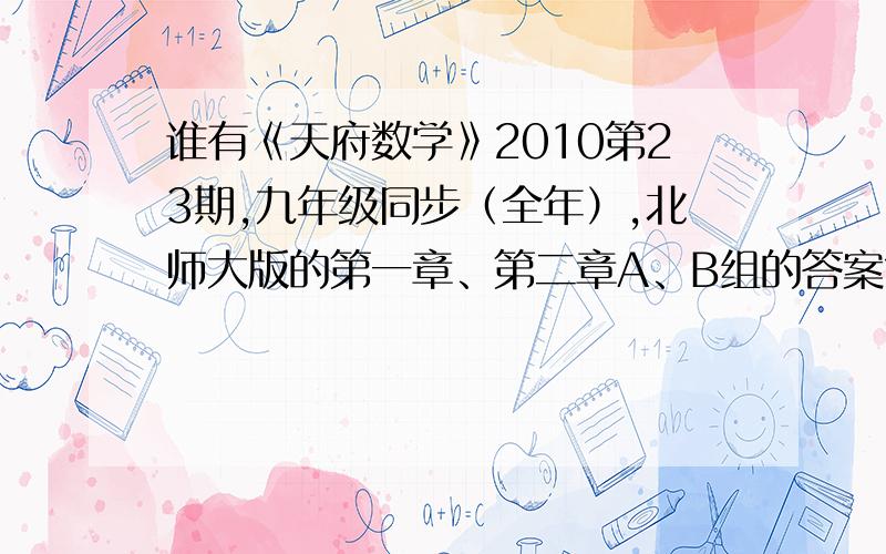 谁有《天府数学》2010第23期,九年级同步（全年）,北师大版的第一章、第二章A、B组的答案?