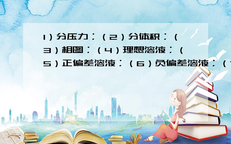 1）分压力；（2）分体积；（3）相图；（4）理想溶液；（5）正偏差溶液；（6）负偏差溶液；（7）润湿反转；（8）贾敏（J