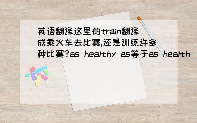 英语翻译这里的train翻译成乘火车去比赛,还是训练许多种比赛?as healthy as等于as health