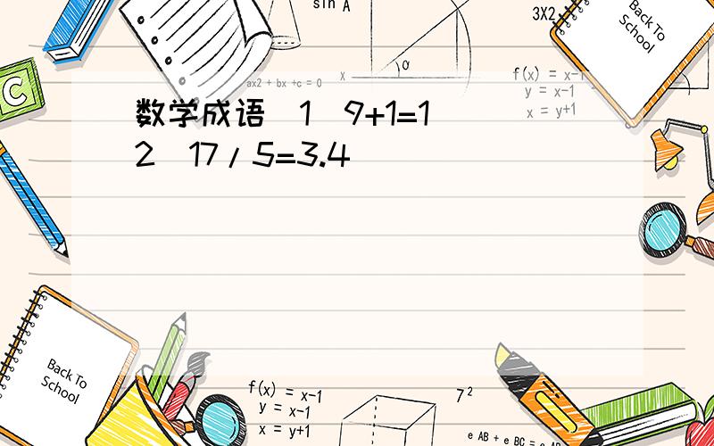 数学成语(1)9+1=1 (2)17/5=3.4