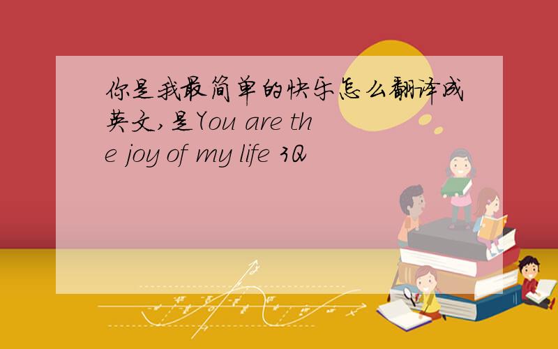 你是我最简单的快乐怎么翻译成英文,是You are the joy of my life 3Q