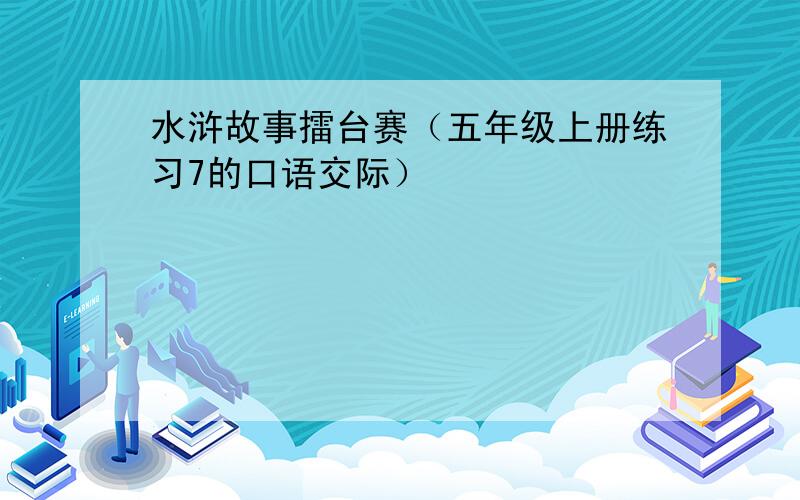 水浒故事擂台赛（五年级上册练习7的口语交际）