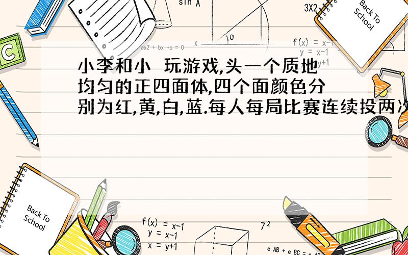 小李和小犇玩游戏,头一个质地均匀的正四面体,四个面颜色分别为红,黄,白,蓝.每人每局比赛连续投两次,每局比赛中,如果小李