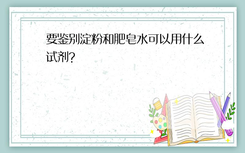 要鉴别淀粉和肥皂水可以用什么试剂?