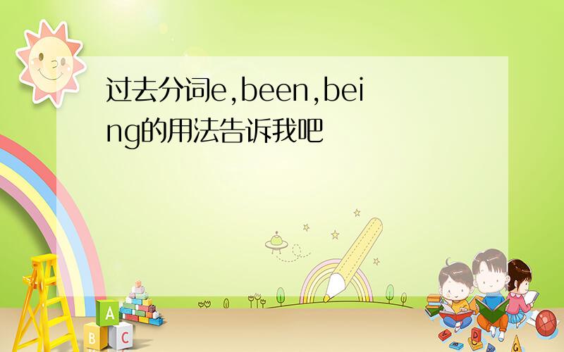 过去分词e,been,being的用法告诉我吧