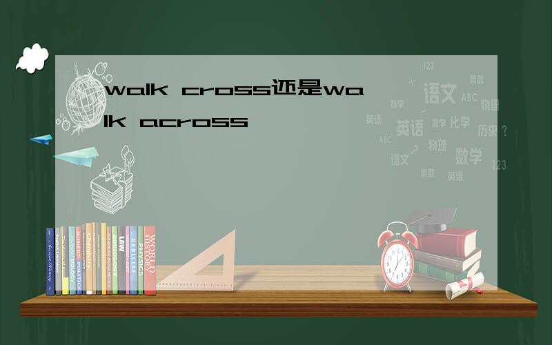 walk cross还是walk across