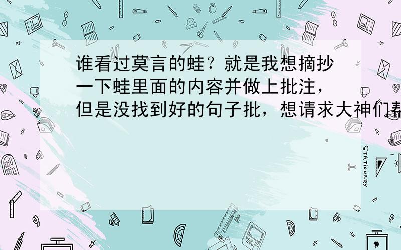 谁看过莫言的蛙？就是我想摘抄一下蛙里面的内容并做上批注，但是没找到好的句子批，想请求大神们帮帮忙