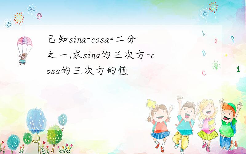 已知sina-cosa=二分之一,求sina的三次方-cosa的三次方的值